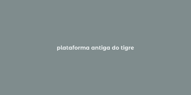 plataforma antiga do tigre