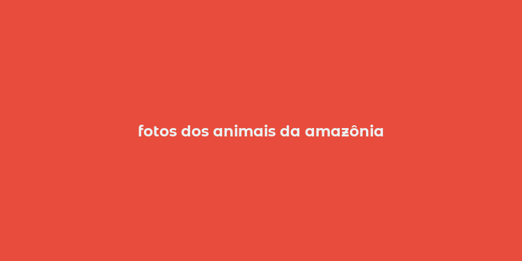 fotos dos animais da amazônia