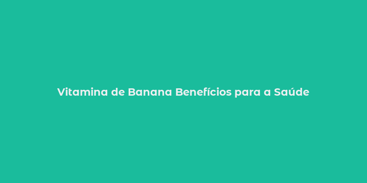 Vitamina de Banana Benefícios para a Saúde