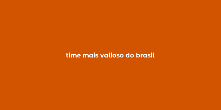 time mais valioso do brasil