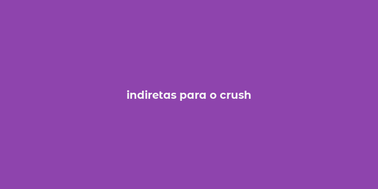 indiretas para o crush