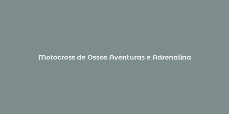 Motocross de Ossos Aventuras e Adrenalina