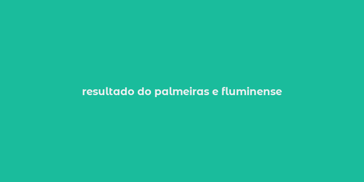 resultado do palmeiras e fluminense