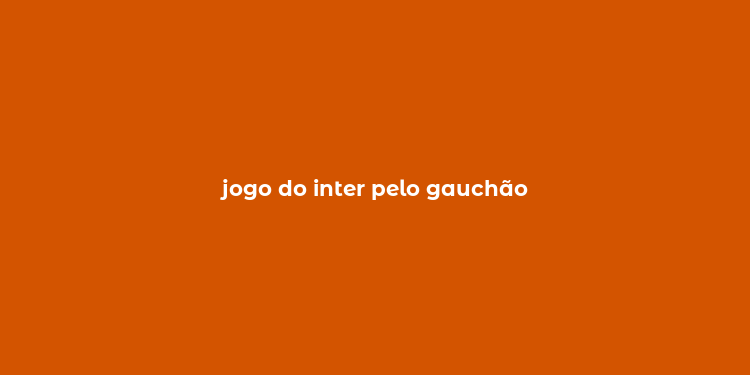 jogo do inter pelo gauchão