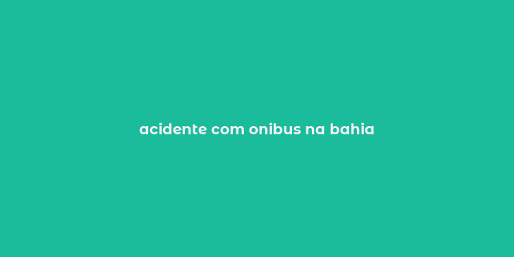 acidente com onibus na bahia