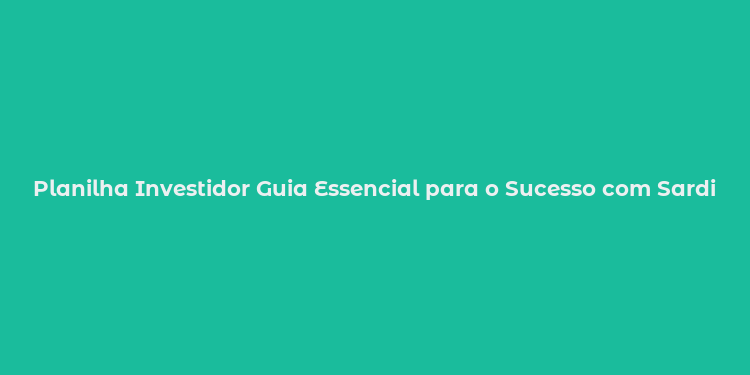 Planilha Investidor Guia Essencial para o Sucesso com Sardinha