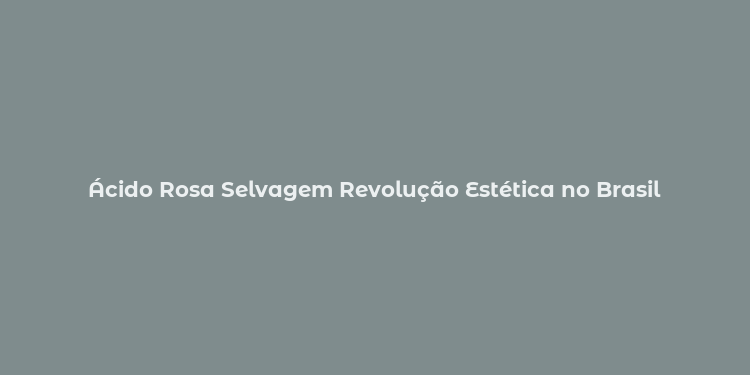 Ácido Rosa Selvagem Revolução Estética no Brasil