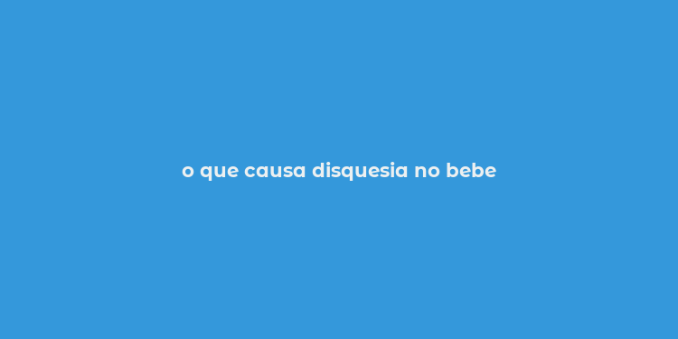 o que causa disquesia no bebe