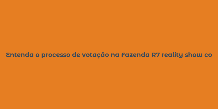 Entenda o processo de votação na Fazenda R7 reality show com dinâmica de eliminação