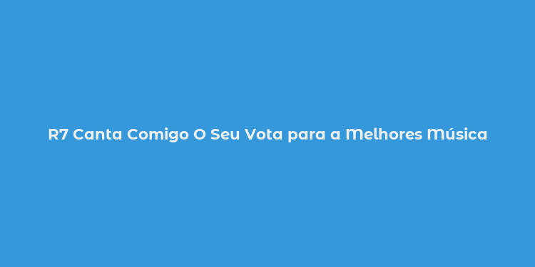 R7 Canta Comigo O Seu Vota para a Melhores Música