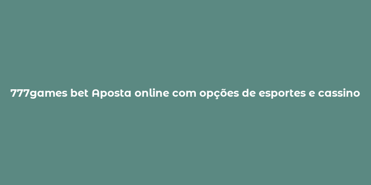 777games bet Aposta online com opções de esportes e cassino