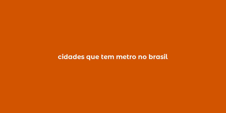 cidades que tem metro no brasil