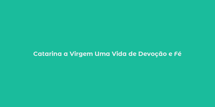 Catarina a Virgem Uma Vida de Devoção e Fé