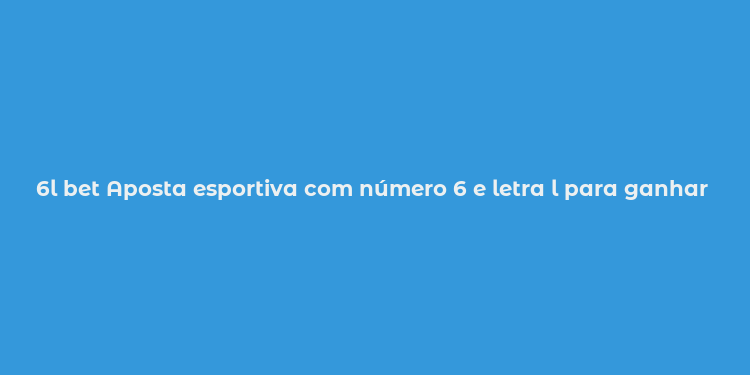 6l bet Aposta esportiva com número 6 e letra l para ganhar mais