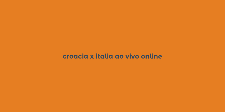 croacia x italia ao vivo online