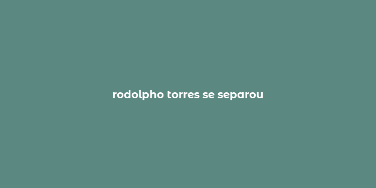 rodolpho torres se separou