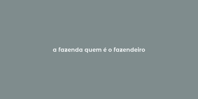 a fazenda quem é o fazendeiro