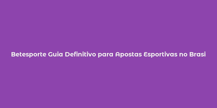 Betesporte Guia Definitivo para Apostas Esportivas no Brasil