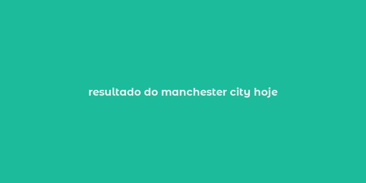 resultado do manchester city hoje