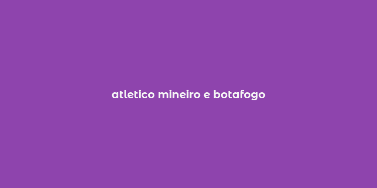 atletico mineiro e botafogo