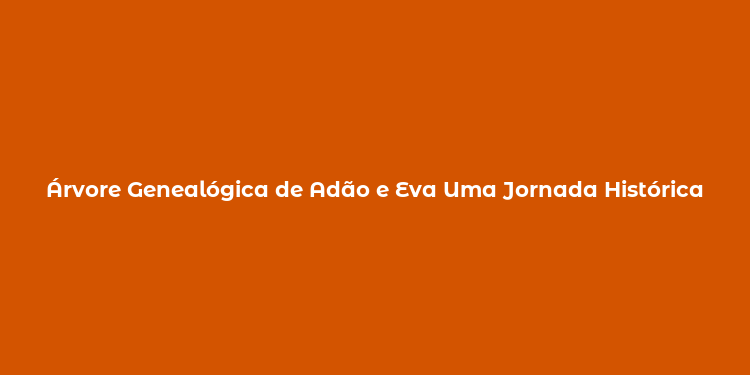 Árvore Genealógica de Adão e Eva Uma Jornada Histórica