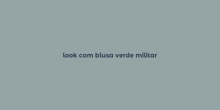 look com blusa verde militar