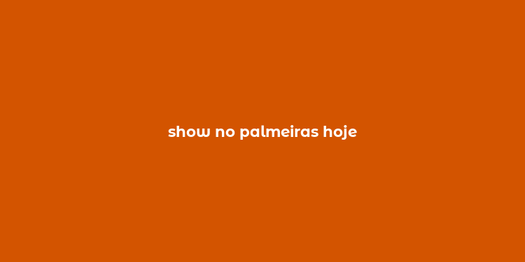 show no palmeiras hoje