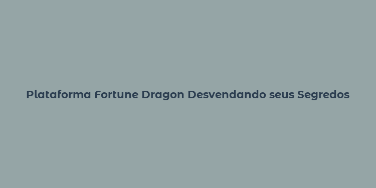 Plataforma Fortune Dragon Desvendando seus Segredos