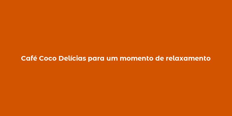 Café Coco Delícias para um momento de relaxamento