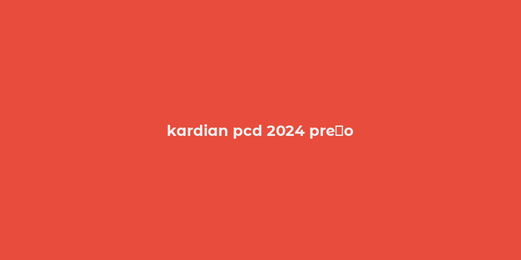 kardian pcd 2024 pre？o