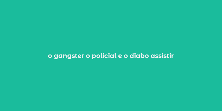 o gangster o policial e o diabo assistir