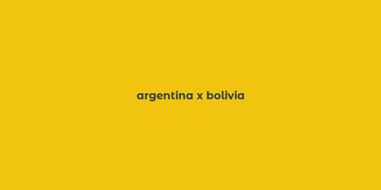 argentina x bolivia