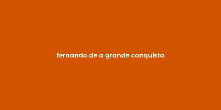 fernando de a grande conquista