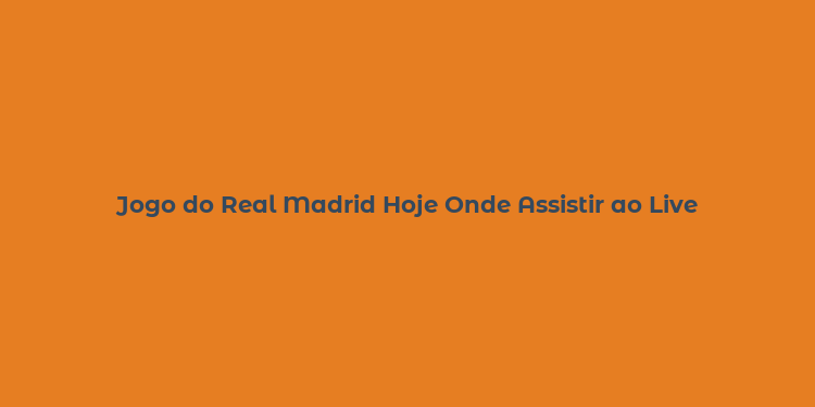 Jogo do Real Madrid Hoje Onde Assistir ao Live