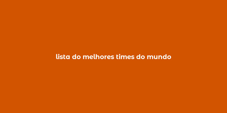 lista do melhores times do mundo