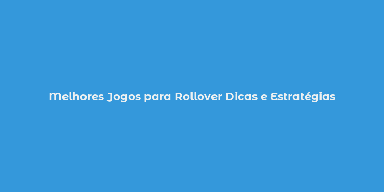 Melhores Jogos para Rollover Dicas e Estratégias