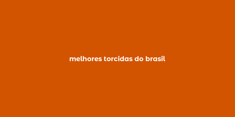 melhores torcidas do brasil