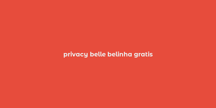 privacy belle belinha gratis