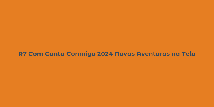 R7 Com Canta Conmigo 2024 Novas Aventuras na Tela