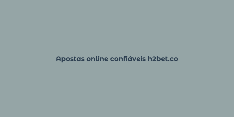 Apostas online confiáveis h2bet.co