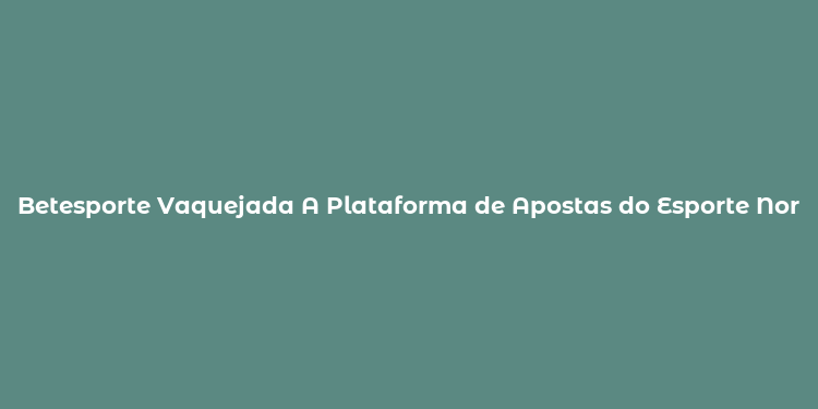 Betesporte Vaquejada A Plataforma de Apostas do Esporte Nordestino