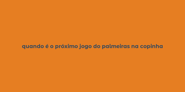 quando é o próximo jogo do palmeiras na copinha