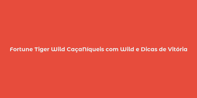 Fortune Tiger Wild CaçaNíqueis com Wild e Dicas de Vitória