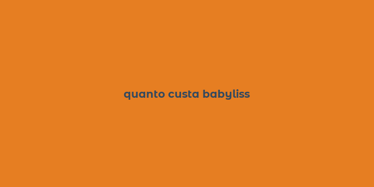 quanto custa babyliss