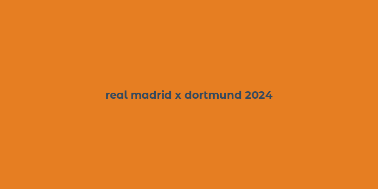 real madrid x dortmund 2024