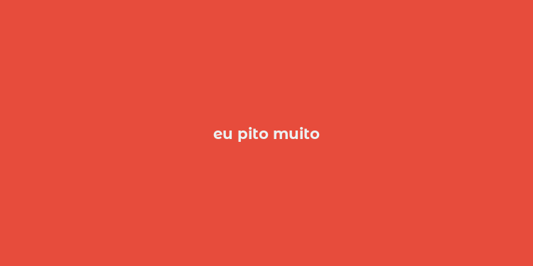 eu pito muito