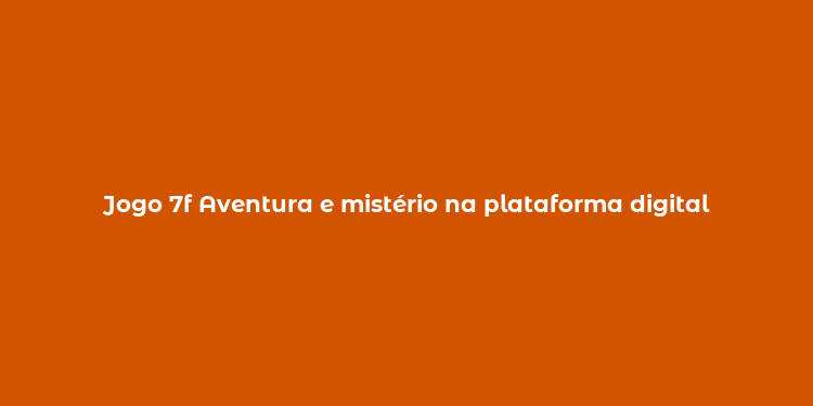 Jogo 7f Aventura e mistério na plataforma digital