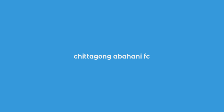 chittagong abahani fc