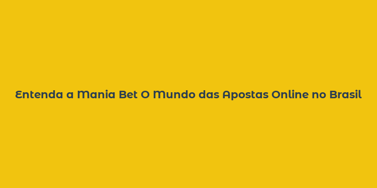 Entenda a Mania Bet O Mundo das Apostas Online no Brasil