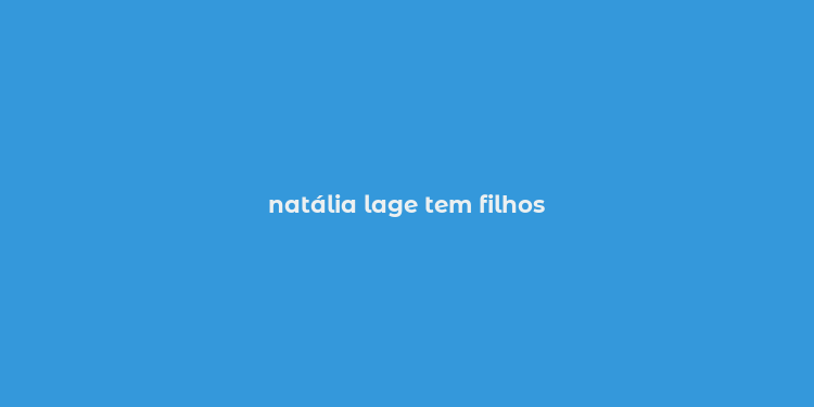 natália lage tem filhos